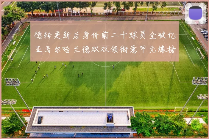 德转更新后身价前二十球员全破亿亚马尔哈兰德双双领衔意甲无缘榜单