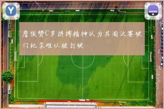 詹俊赞C罗拼搏精神认为其淘汰赛破门纪录难以被打破