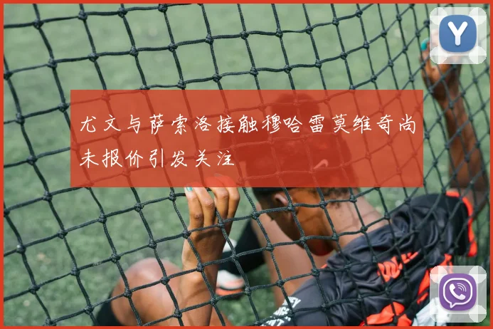 尤文与萨索洛接触穆哈雷莫维奇尚未报价引发关注
