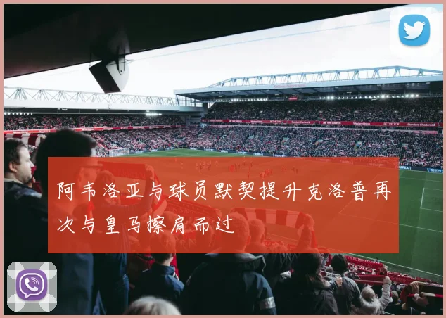 阿韦洛亚与球员默契提升克洛普再次与皇马擦肩而过