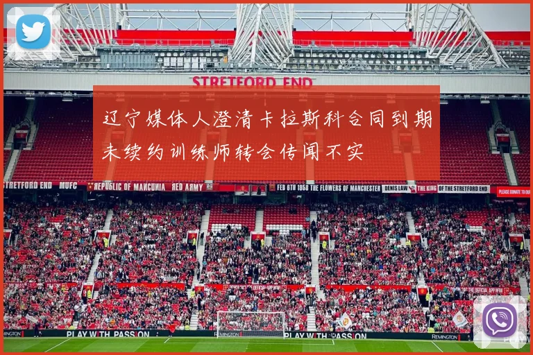 辽宁媒体人澄清卡拉斯科合同到期未续约训练师转会传闻不实